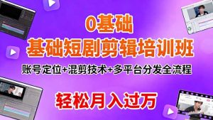 0基础短剧剪辑培训班:账号定位+混剪技术+多平台分发全流程,轻松月入过万-KJ分享