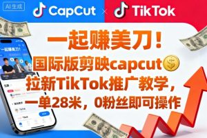 一起賺美刀!国际版剪映capcut拉新TikTok推广教学,一单28米,0粉丝即可操作(附推广入口和教学)-KJ分享