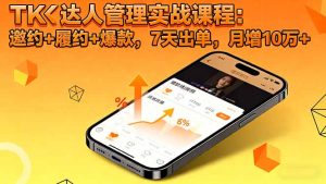 TK达人管理实战课程:邀约+履约+爆款,7天出单,月增10万+-KJ分享