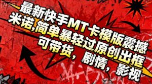 最新快手MT卡模版震撼多米诺，简单粗暴轻松过原创出框，可带货，剧情，影视-KJ分享