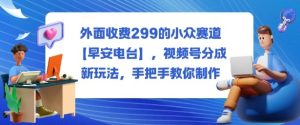外面收费299的小众赛道【早安电台】,视频号分成新玩法,手把手教你制作-KJ分享