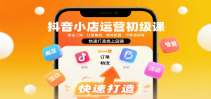 抖音小店运营初级课：商品上架、订单售后、物流配置、卡券活动等，快速打造线上店铺-KJ分享