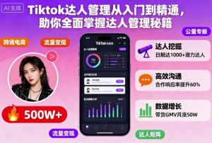Tiktok达人管理从入门到精通，助你全面掌握达人管理秘籍-KJ分享