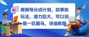 视频号分成计划，故事类玩法，潜力巨大，可以说是一匹黑马，详细教程-KJ分享