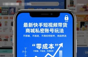 最新快手短视频带货商城私密账号玩法,不剪辑,不投流,不用任何软件,纯自然流-KJ分享