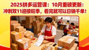 2025拼多多运营课:10月重磅更新:冲刺双11迎接旺季,看完就可以日销千单-KJ分享