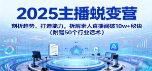 2025主播蜕变营：剖析趋势、打造能力，拆解素人直播间破10w+秘诀（附赠50个行业话术）-KJ分享