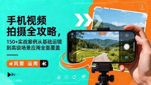 手机视频拍摄全攻略,150+实战案例从基础运镜到高级场景应用全面覆盖-KJ分享