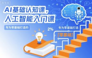 AI基础认知课，专为零基础打造的人工智能入门课-KJ分享