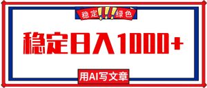 每天1小时,用AI写文章,稳定日入1000+,绿色蓝海永不失业项目!-KJ分享