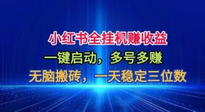 小红书全自动掘金项目,一键启动,无脑搬砖,一天稳定三位数-KJ分享