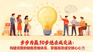 步步为赢10步绝杀成交法:构建完整的销售思维体系,掌握高效成交核心心法-KJ分享