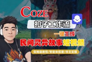 Coze扣子智能体工作流一键生成“民间灵异故事“短视频，全流程保姆级教学-KJ分享