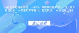 抖音手游野路子玩法，一单25，单视频收益4000+，日入几千轻轻松松，一…-KJ分享