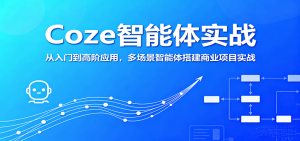 Coze智能体实战，从入门到高阶应用，多场景智能体搭建商业项目实战-KJ分享