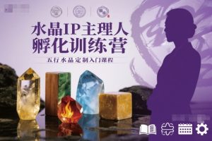 水晶IP主理人孵化训练营,五行水晶定制入门课程-KJ分享
