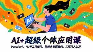 AI+超级个体应用课，DeepSeek,MJ等工具使用,拆解多赛道案例，实现月入过万-KJ分享