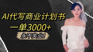 AI代写商业计划书，一单3000+，提供接单渠道，主打长期稳定，永不失业-KJ分享