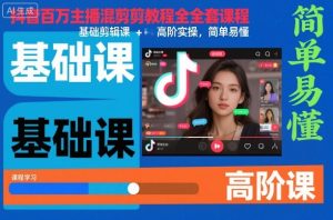 抖音百万主播混剪教程全套课程，基础剪辑课+高阶实操，简单易懂-KJ分享