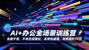 AI+办公全场景训练营：全程干货，不讲空洞理论，实用性超强，效率提升N倍-KJ分享