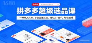拼多多超级选品课：1688优质货源，多类型选品法，选对品+技术，轻松盈利-KJ分享