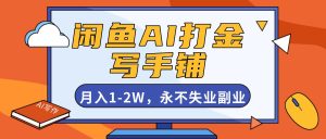 闲鱼AI打金,开一家写手铺,月入1-2W,永不失业副业!-KJ分享