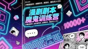 漫剧剧本魔鬼特训营:沙雕漫创作、动态漫写作、过稿签约,稳定月入1万+-KJ分享
