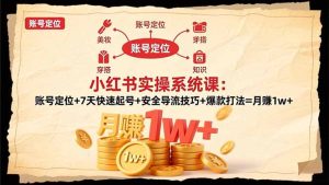 小红书实操系统课:账号定位+7天快速起号+安全导流技巧+爆款打法=月赚1w+-KJ分享