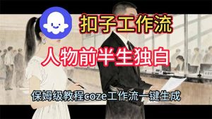 用扣子工作流制作人物前半生独白视频教程-KJ分享