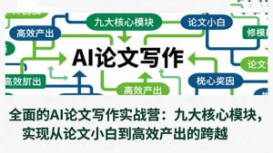 全面的AI论文写作实战营：九大核心模块，实现从论文小白到高效产出的跨越-KJ分享