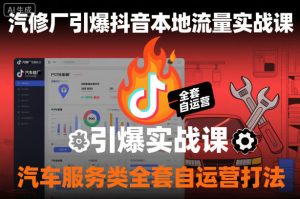 汽修厂引爆抖音本地流量实战课，汽车服务类全套自运营打法-KJ分享