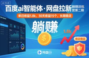 百度ai智能体·网盘拉新躺賺训练营第二期：单日收益1.8k，30天收益15个，长期稳定-KJ分享