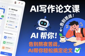 AI写作论文课，告别熬夜苦战，AI帮你轻松搞定论文-KJ分享