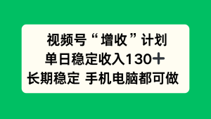 视频号“增收”计划，单日稳定收入130十，长期稳定 手机电脑都可做！-KJ分享