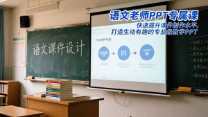 语文老师PPT专属课：快速提升课件制作水平，打造生动有趣的专业级教学PPT-KJ分享