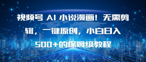 视频号 AI 小说漫画!无需剪辑,一键原创,小白日入500+的保姆级教程-KJ分享