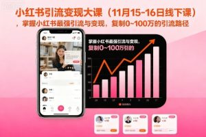 小红书引流变现大课(11月15-16日线下课),掌握小红书最强引流与变现,复制0~100万的引流路径-KJ分享