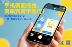 手机截图掘金，简单到有手就行！两张截图就能賺0.7米，一部手机轻松搞定，日入3张-KJ分享