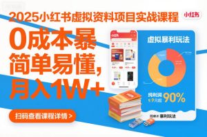 2025小红书虚拟资料项目实战课程，0成本暴利玩法，简单易懂，月入1W+-KJ分享
