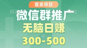 首发项目,微信群推广掘金,多号矩阵无脑日入3-5张-KJ分享