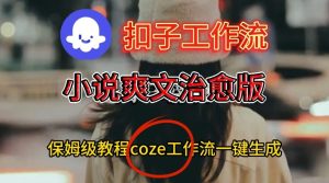 Coze扣子工作流一键生成小说爽文治愈版视频,保姆级搭建教程-KJ分享