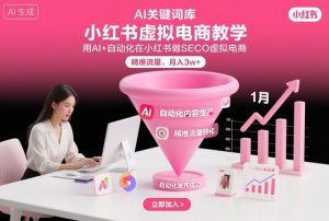 小红书虚拟电商项目，用AI+自动化在小红书做SEO虚拟电商，精准流量，月入3w+-KJ分享