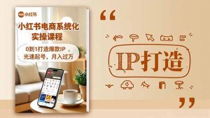 小红书流量变现系统化实操课程,0到1打造爆款IP,光速起号,月入过万-KJ分享