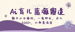 Ai育儿蓝海赛道,新手小白福利,一发即火,日入2000+,小而美项目-KJ分享