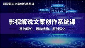 影视解说文案创作系统课，基础理论、爆款结构、原创强化，掌握核心技法，单条视频收益5000+-KJ分享