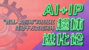 AI+IP超体进化论：普通人如何用“科技杠杆”撬动千万变现闭环？-KJ分享