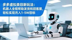 多多虚拟类目新玩法：机器人全程帮助发货和回客服，轻松实现月入1-5W目标-KJ分享