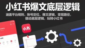 小红书爆文底层逻辑，涵盖平台规则、账号定位、爆文逻辑、变现路径，撬动底层逻辑，玩转小红书-KJ分享