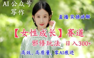 AI写作【女性成长】赛道内容邪修玩法，日入5张+，直播落地实操讲解-KJ分享
