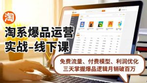 淘系爆品运营实战-线下课，免费流量、付费模型、利润优化，三天掌握爆品逻辑月销破百万-KJ分享